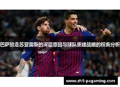 巴萨放走苏亚雷斯的深层原因与球队重建战略的权衡分析