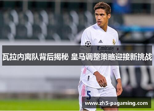 瓦拉内离队背后揭秘 皇马调整策略迎接新挑战