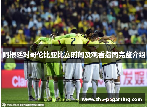 阿根廷对哥伦比亚比赛时间及观看指南完整介绍