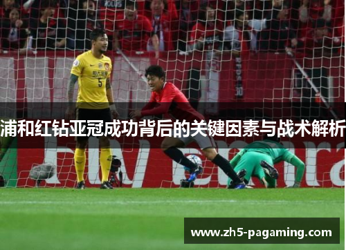 浦和红钻亚冠成功背后的关键因素与战术解析