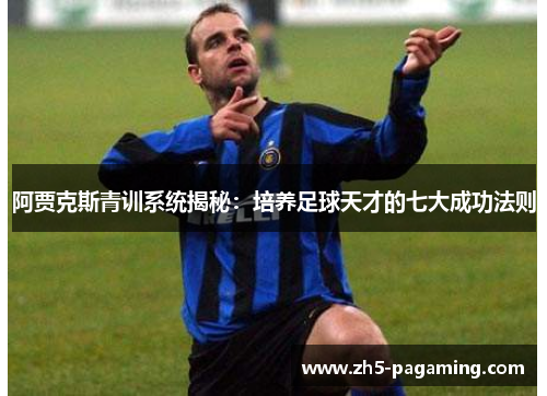 阿贾克斯青训系统揭秘：培养足球天才的七大成功法则