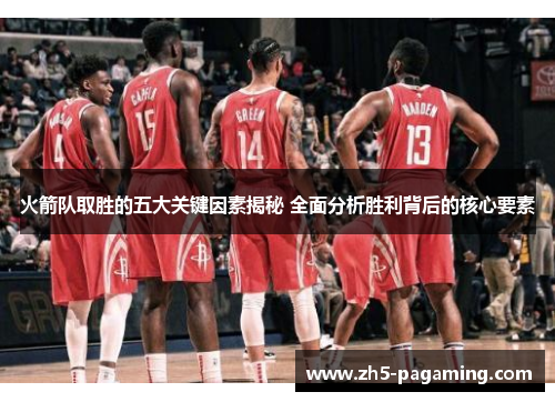 火箭队取胜的五大关键因素揭秘 全面分析胜利背后的核心要素