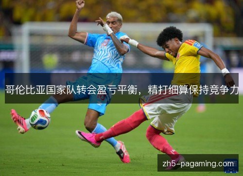 哥伦比亚国家队转会盈亏平衡，精打细算保持竞争力