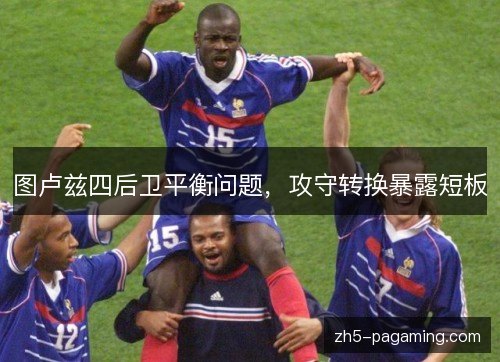图卢兹四后卫平衡问题，攻守转换暴露短板