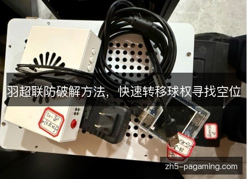 羽超联防破解方法，快速转移球权寻找空位